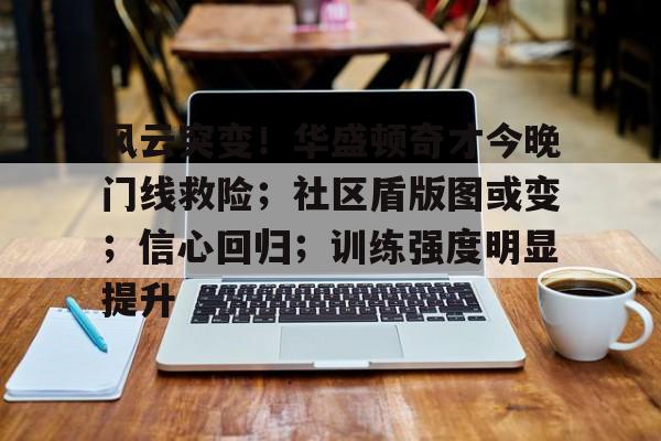 风云突变!华盛顿奇才今晚门线救险;社区盾版图或变;信心回归;训练强度明显提升的简单介绍 风云突变!华盛顿奇才今晚门线救险;社区盾版图或变;信心回归;训练强度明显提升的简单介绍